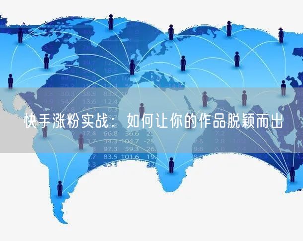 快手涨粉实战：如何让你的作品脱颖而出