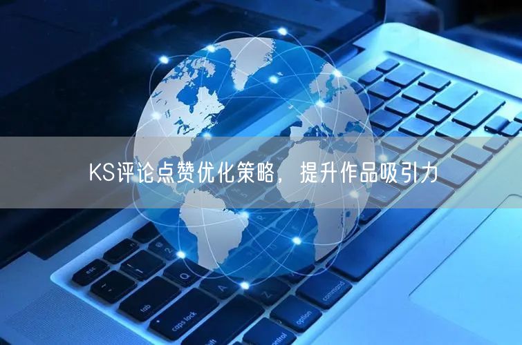 KS评论点赞优化策略，提升作品吸引力