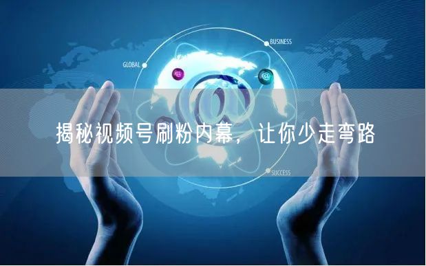 揭秘视频号刷粉内幕，让你少走弯路