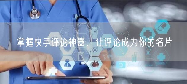掌握快手评论神器，让评论成为你的名片