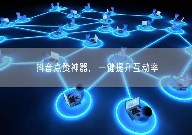抖音点赞神器，一键提升互动率
