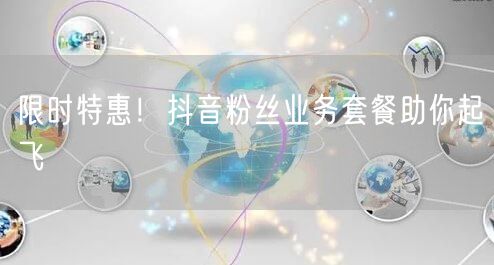 限时特惠！抖音粉丝业务套餐助你起飞