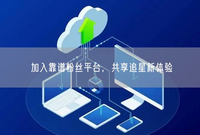 加入靠谱粉丝平台，共享追星新体验
