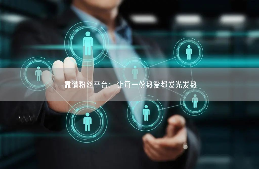 靠谱粉丝平台：让每一份热爱都发光发热