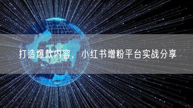 打造爆款内容，小红书增粉平台实战分享