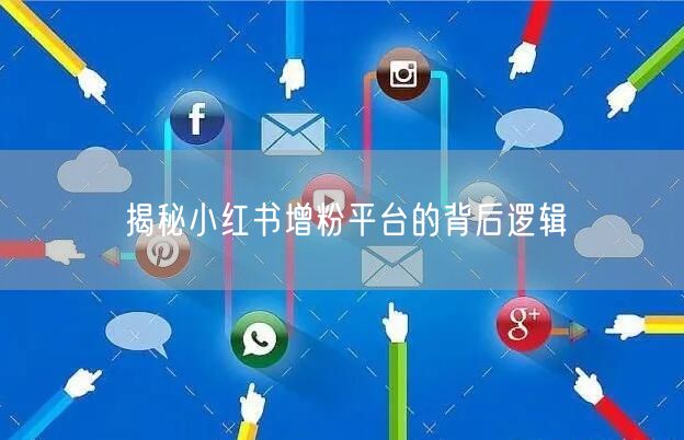 揭秘小红书增粉平台的背后逻辑