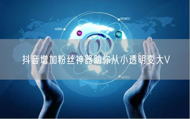 抖音增加粉丝神器助你从小透明变大V