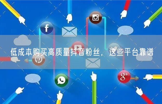 低成本购买高质量抖音粉丝，这些平台靠谱
