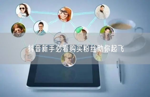 抖音新手必看购买粉丝助你起飞