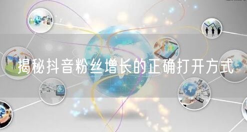 揭秘抖音粉丝增长的正确打开方式