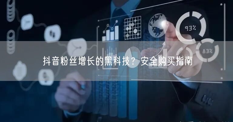 抖音粉丝增长的黑科技？安全购买指南