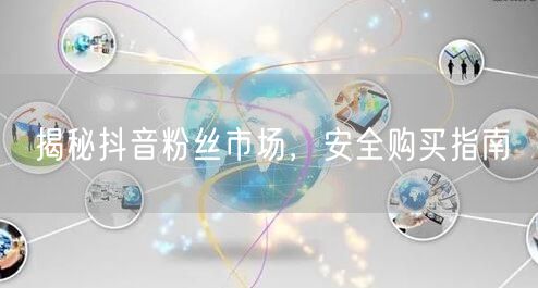 揭秘抖音粉丝市场，安全购买指南