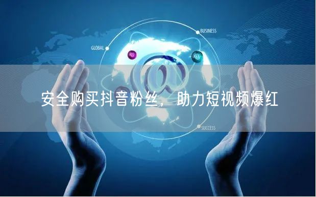 安全购买抖音粉丝，助力短视频爆红