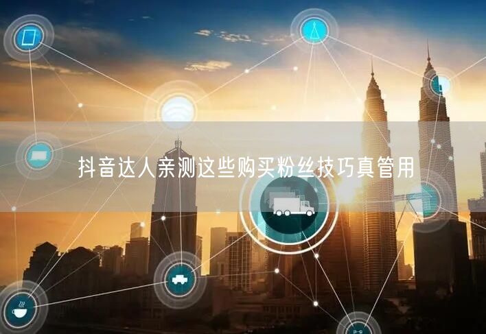抖音达人亲测这些购买粉丝技巧真管用