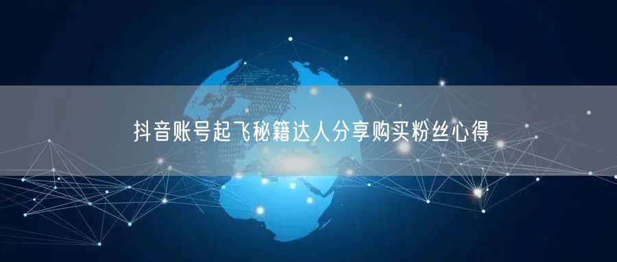抖音账号起飞秘籍达人分享购买粉丝心得