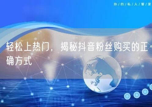 轻松上热门，揭秘抖音粉丝购买的正确方式