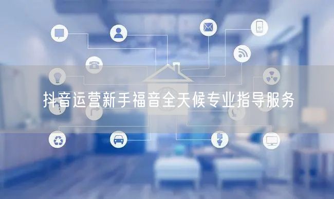抖音运营新手福音全天候专业指导服务