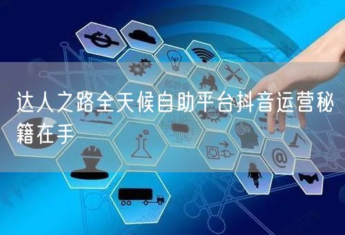 达人之路全天候自助平台抖音运营秘籍在手