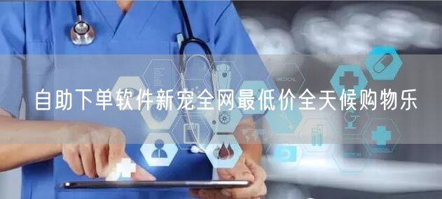 自助下单软件新宠全网最低价全天候购物乐