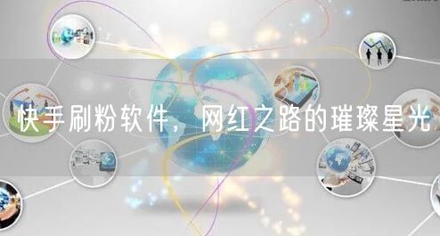 快手刷粉软件，网红之路的璀璨星光