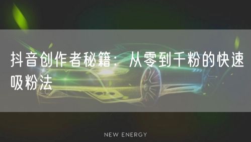 抖音创作者秘籍：从零到千粉的快速吸粉法