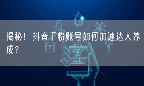 揭秘！抖音千粉账号如何加速达人养成？