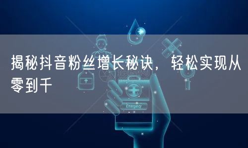 揭秘抖音粉丝增长秘诀，轻松实现从零到千
