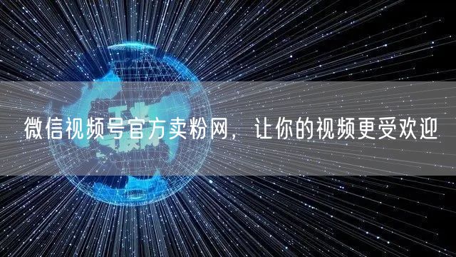 微信视频号官方卖粉网，让你的视频更受欢迎